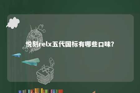 悦刻relx五代国标有哪些口味	？ 